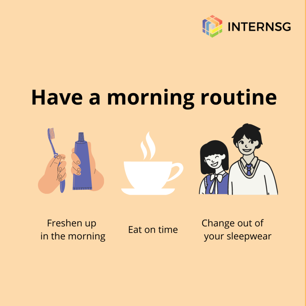 Start your work day with a morning routine to set your mind in ' work mode'.